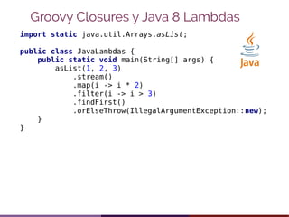 Groovy Closures y Java 8 Lambdas
import static java.util.Arrays.asList;
public class JavaLambdas {
public static void main...