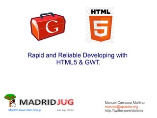 Rapid and Reliable Developing with
HTML5 & GWT.
Manuel Carrasco Moñino
manolo@apache.org
http://twitter.com/dodotisMadrid Java User Group 4th Apr 2013
 
