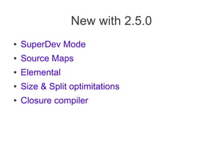 New with 2.5.0
● SuperDev Mode
● Source Maps
● Elemental
● Size & Split optimitations
● Closure compiler
 