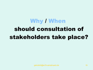 Why  /  When   should consultation of stakeholders take place? 