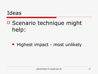 Ideas Scenario technique might help: Highest impact - most unlikely 