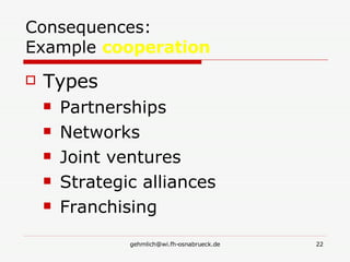 Consequences:  Example  cooperation   Types Partnerships Networks Joint ventures Strategic alliances Franchising 