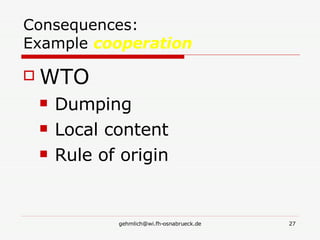 Consequences:  Example  cooperation WTO Dumping Local content Rule of origin 