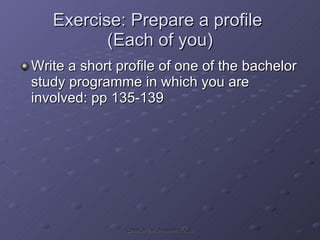 Exercise: Prepare a profile  (Each of you) Write a short profile of one of the bachelor study programme in which you are involved: pp 135-139 