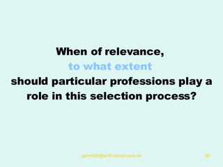 When of relevance,  to what extent  should particular professions play a role in this selection process? 