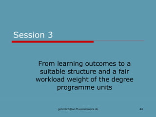 Session 3 From learning outcomes to a suitable structure and a fair workload weight of the degree programme units 
