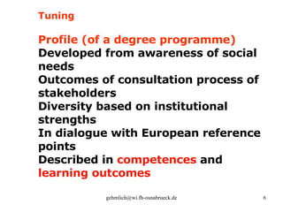 Tuning Profile (of a degree programme) Developed from awareness of social needs Outcomes of consultation process of stakeholders Diversity based on institutional strengths In dialogue with European reference points Described in  competences  and  learning outcomes 