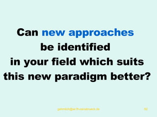 Can  new approaches   be identified  in your field which suits this new paradigm better? 