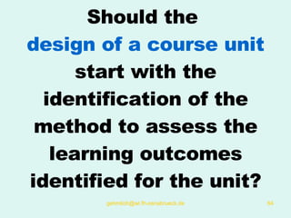 Should the  design of a course unit  start with the identification of the method to assess the learning outcomes identified for the unit? 