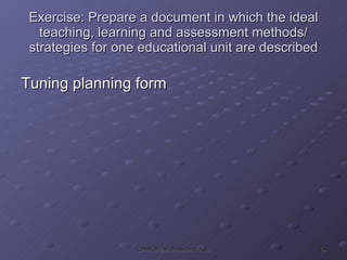 Exercise: Prepare a document in which the ideal teaching, learning and assessment methods/ strategies for one educational unit are described Tuning planning form 