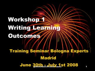 Workshop 1 Writing Learning Outcomes Training Seminar Bologna Experts Madrid  June 30th - July 1st 2008 