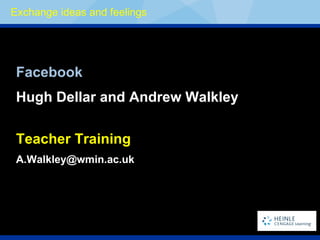 Exchange ideas and feelings Facebook Hugh Dellar and Andrew Walkley Teacher Training [email_address] 