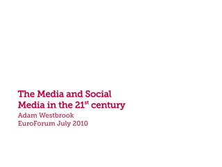 The Media and Social
               st
Media in the 21 century
Adam Westbrook
EuroForum July 2010
 