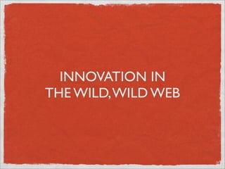 INNOVATION IN
THE WILD, WILD WEB
 