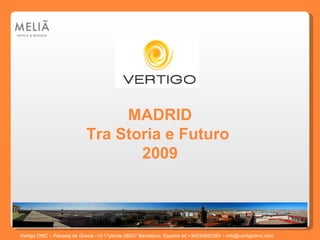 MADRID Tra Storia e Futuro  2009 Vertigo DMC – Passeig de Gracia -12-1^planta 08007 Barcelona, España tel +34934920393 – info@vertigodmc.com   