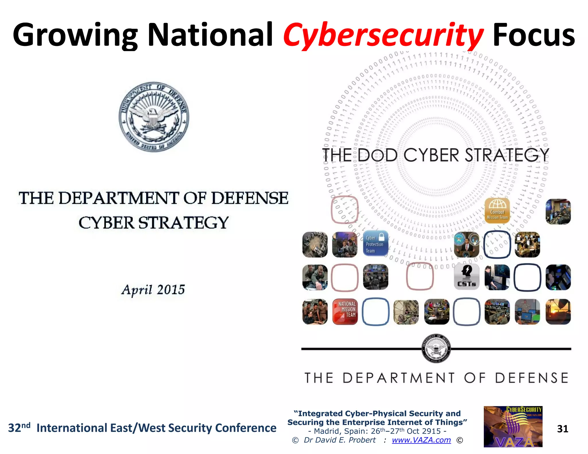 Growing NationalGrowing National CybersecurityCybersecurity FocusFocus
31
“Integrated Cyber“Integrated Cyber--Physical Security andPhysical Security and
Securing the Enterprise Internet of Things”Securing the Enterprise Internet of Things”
- Madrid, Spain: 26th–27th Oct 2915 -
© Dr David E. Probert : www.VAZA.com ©
32nd International East/West Security Conference
 
