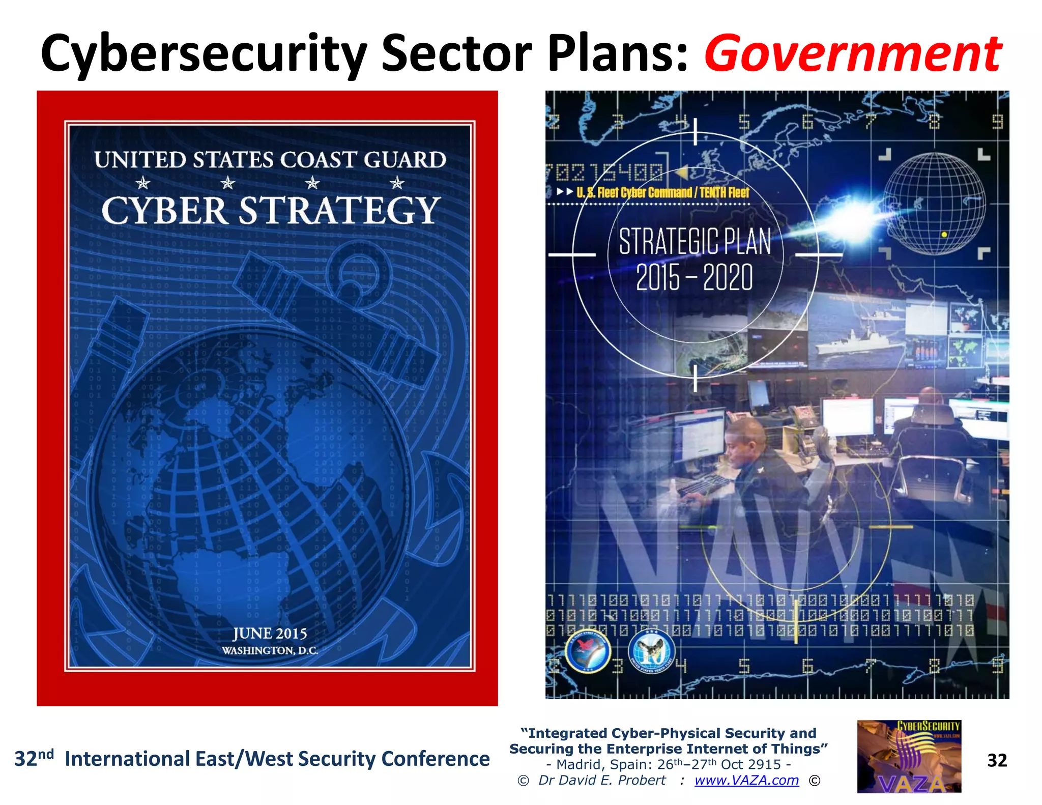Cybersecurity Sector Plans:Cybersecurity Sector Plans: GovernmentGovernment
32
“Integrated Cyber“Integrated Cyber--Physical Security andPhysical Security and
Securing the Enterprise Internet of Things”Securing the Enterprise Internet of Things”
- Madrid, Spain: 26th–27th Oct 2915 -
© Dr David E. Probert : www.VAZA.com ©
32nd International East/West Security Conference
 