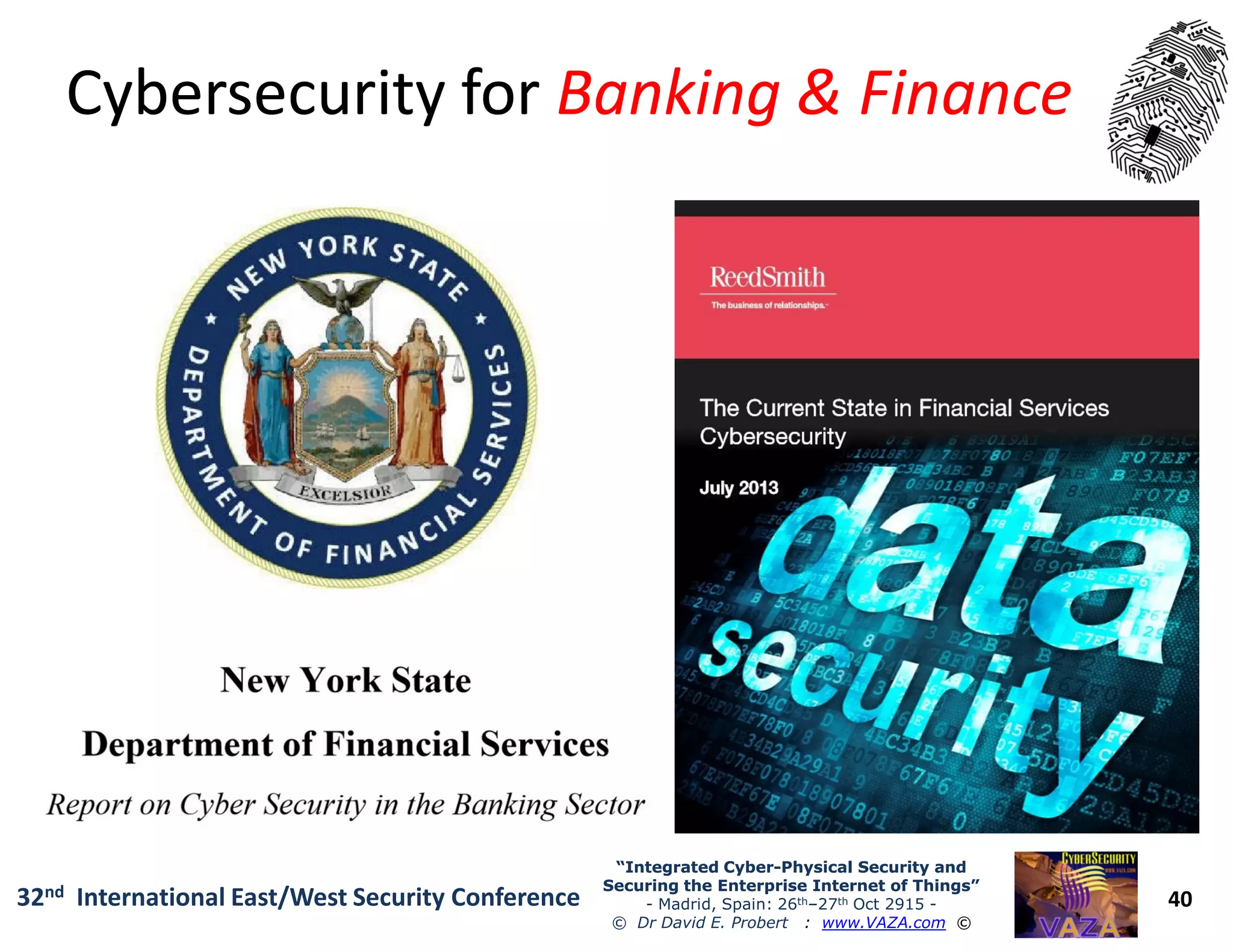 Cybersecurity forCybersecurity for Banking & FinanceBanking & Finance
40
“Integrated Cyber“Integrated Cyber--Physical Security andPhysical Security and
Securing the Enterprise Internet of Things”Securing the Enterprise Internet of Things”
- Madrid, Spain: 26th–27th Oct 2915 -
© Dr David E. Probert : www.VAZA.com ©
32nd International East/West Security Conference
 