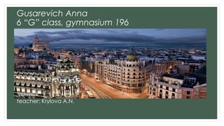 Gusarevich Anna
6 “G” class, gymnasium 196
teacher: Krylova A.N.
 