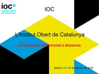 IOC L'Institut Obert de Catalunya La formación profesional a distancia   Madrid, 25 y 26 de febrero de 2010 