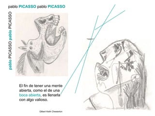 pablo  PICASSO  pablo   PICASSO   pablo  PICASSO  pablo  PICASSO  El fin de tener una mente abierta, como el de una  boca abierta , es llenarla con algo valioso.    Gilbert Keith Chesterton 