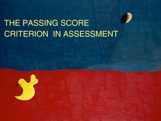 THE PASSING SCORE
CRITERION IN ASSESSMENT
 
