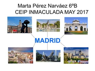 Marta Pérez Narváez 6ºB
CEIP INMACULADA MAY 2017
MADRID
 