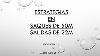 ESTRATEGIAS
EN
SAQUES DE 50M
SALIDAS DE 22M
ROGER RIPOL
MADRID JULIO 2019
 