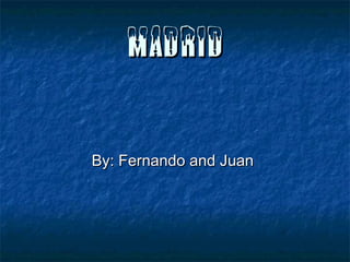 MADRID
By: Fernando and Juan

 