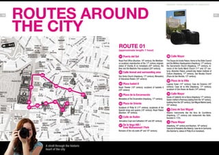 10

ROUTES AROUND
THE city

MADRID: FROM AMERICAN TO AMERICAN

11

ROUTE 01

(approximate length: 1 hour)

Puerta del Sol
Royal Post Office (Bourbon, 18th century), the Mariblanca sculpture (reproduction of the 17th century original),
statue of Charles III on horseback (20th century), the
Bear and the Madroño Tree sculpture (20th century).

Calle Arenal and surrounding area

04

San Ginés Church (Hapsburg, 17th century), Monastery
of Descalzas Reales (16th century).

Plaza Isabel II

03

05

Royal Theater (19th century), sculpture of Isabella II
(20th century)

02
01

Plaza de la Encarnación
Monastery of the Encarnation (Hapsburg, 17th century).

06
07

08

09

10

12
11

Plaza de Oriente
Sculpture of Philip IV (17th century), sculptures of the
Spanish kings and queens (18th century), Royal Palace
(Bourbon, 18th century).

Calle de Bailén
Almudena Crypt and Cathedral (19th and 20th century).

De la Vega Hill /
Emir Muhammad I Park
Remains of the city walls (9th and 10th century).

A stroll through the historic
heart of the city

Calle Mayor
The Duque de Uceda Palace. Home to the State Council
and the Military Headquarters (Hapsburg, 17th century),
the Sacramento Church (Hapsburg, 17th century), remains of the Santa María Church (11th and 12th century), Abrantes Palace, present-day Italian Institute of
Culture (Hapsburg, 17th century), San Nicolás Church
(Plaza de San Nicolás, 13th century).

Plaza de la Villa
Lujanes Tower (15th century), Casa de Cisneros (16th
century), Casa de la Villa (Hapsburg, 17th century),
sculpture of Don Alvaro de Bazán (19th century)

Calle Mayor
House of Calderón de la Barca (Hapsburg 17th century),
Queen mother’s Pharmacy (dating from the 16th century,
building from the 20th century), San Miguel Market (early
20th century).

Cava de San Miguel
Historic monuments like the Arco de Cuchilleros
(Hapsburg, 17th century) and restaurants like Botin,
founded in 1725.

Plaza Mayor
(Hapsburg, 16th century and Bourbon, 18th century)
Casa de la Panadería (the Bakery), Casa de la Carnicería
(the Butcher’s), statue of Philip III on horseback.

ROUTE 1
Approximate length: 2 hours

 