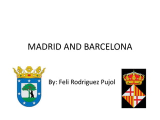 MADRID AND BARCELONA
By: Feli Rodriguez Pujol
 