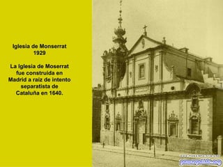 Iglesia de Monserrat 1929 La Iglesia de Moserrat fue construida en Madrid a raíz de intento separatista de Cataluña en 1640. 
