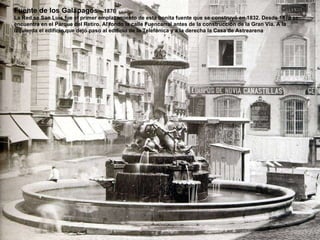 Fuente de los Galápagos  – 1870 La Red se San Luís fue el primer emplazamiento de esta bonita fuente que se construyó en 1832. Desde 1879 se  encuentra en el Parque del Retiro. Al fondo la calle Fuencarral antes de la construcción de la Gran Vía. A la izquierda el edificio que dejó paso al edificio de la Telefónica y a la derecha la Casa de Astrearena 