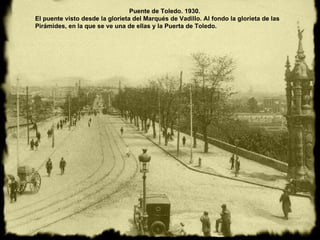 Puente de Toledo. 1930.  El puente visto desde la glorieta del Marqués de Vadillo. Al fondo la glorieta de las Pirámides, en la que se ve una de ellas y la Puerta de Toledo.  