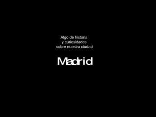 Algo de historia y curiosidades sobre nuestra ciudad Madrid 