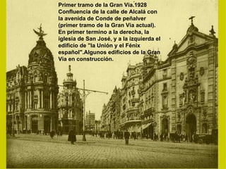 Primer tramo de la Gran Via.1928 Confluencia de la calle de Alcalá con la avenida de Conde de peñalver (primer tramo de la Gran Via actual). En primer termino a la derecha, la iglesia de San José, y a la izquierda el edificio de "la Unión y el Fénix español".Algunos edificios de la Gran Via en construcción. 