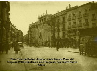 Plaza Tirso de Molina. Anteriormente llamada Plaza del
Progreso.(1933). Destaca el cine Progreso, hoy Teatro Nuevo
Apolo.
 
