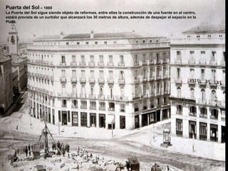Puerta del Sol  – 1860 La Puerta del Sol sigue siendo objeto de reformas, entre ellas la construcción de una fuente en el centro,  estará prevista de un surtidor que alcanzará los 30 metros de altura, además de despejar el espacio en la  Plaza. 