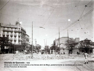 Glorieta de Quevedo  – 1930 Obras para instalar el monumento a los héroes del 2 de Mayo, posteriormente se cambiaria por la estatua de Don Francisco de Quevedo . 