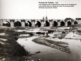 Puente de Toledo  – 1920 Las márgenes del río Manzanares antes de su canalización y por donde discurre desde los años 70 la autovía M30. Al fondo el puente de Toledo 