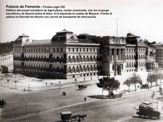 Palacio de Fomento  – Finales siglo XIX Edificio del actual ministerio de Agricultura, recién construido, aún sin el grupo escultórico de Querol sobre el ático. A la izquierda la cuesta de Moyano. Frente al palacio la Glorieta de Atocha con carros de transporte de mercancias. 