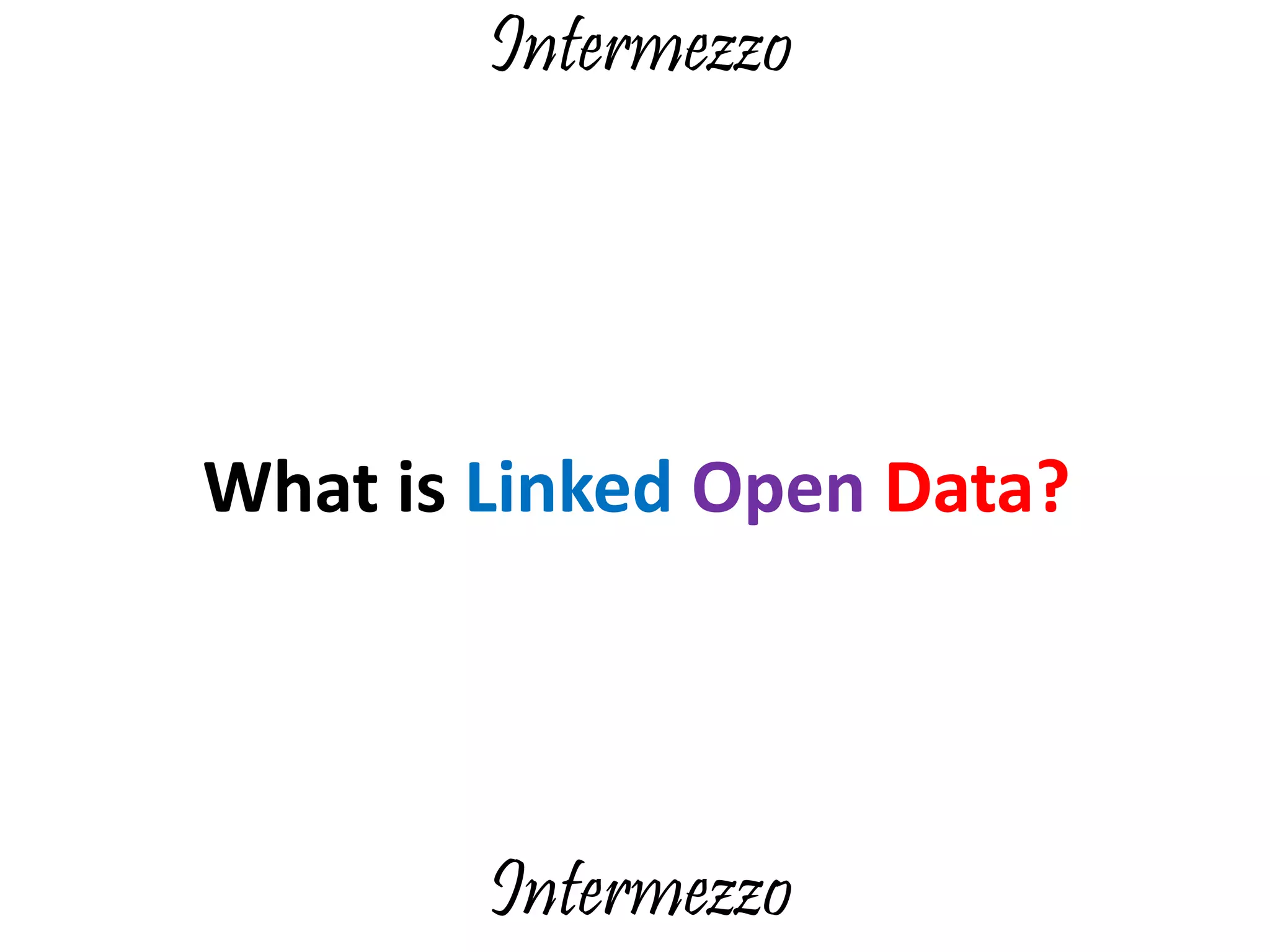 What is Linked Open Data?
Intermezzo
Intermezzo
 