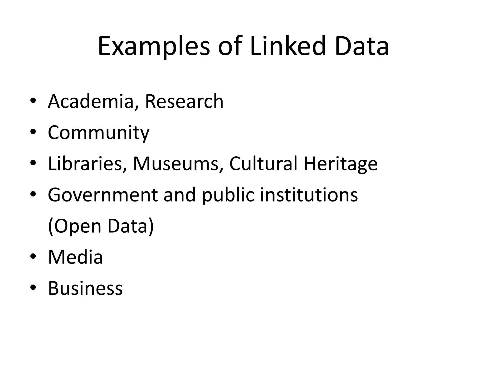 Examples of Linked Data
&bull; Academia, Research
&bull; Community
&bull; Libraries, Museums, Cultural Heritage
&bull; Government and public institutions
(Open Data)
&bull; Media
&bull; Business
 