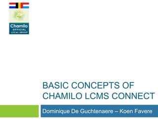 BASIC CONCEPTS OF
CHAMILO LCMS CONNECT
Dominique De Guchtenaere – Koen Favere

 