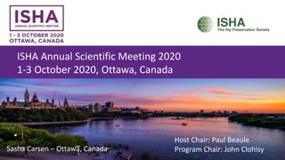 ISHA Annual Scientific Meeting 2020
1-3 October 2020, Ottawa, Canada
Host Chair: Paul Beaule
Program Chair: John ClohisySasha Carsen – Ottawa, Canada
 