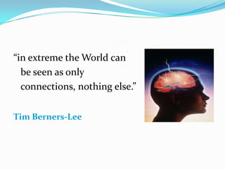 “in extreme the World can be seen as only connections, nothing else.”Tim Berners-Lee