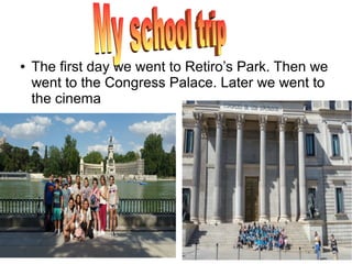 ● The first day we went to Retiro’s Park. Then we
went to the Congress Palace. Later we went to
the cinema
 