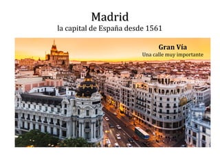 MadridMadrid
la capital de España desde 1561
Gran Vía
Una calle muy importante
 