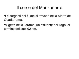 Il corso del Manzanarre
●
Le sorgenti del fiume si trovano nella Sierra de
Guadarrama.
●
si getta nello Jarama, un affluente del Tago, al
termine dei suoi 92 km.
 