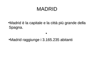 MADRID
●
Madrid è la capitale e la città più grande della
Spagna.
●
●
Madrid raggiunge i 3.165.235 abitanti
 